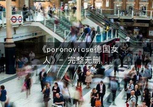 《poronovicse德国女人》- 完整无删影视大全 - 揭开她隐藏的致命秘密