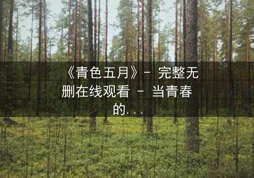 《青色五月》- 完整无删在线观看 - 当青春的秘密撕裂五月的天空