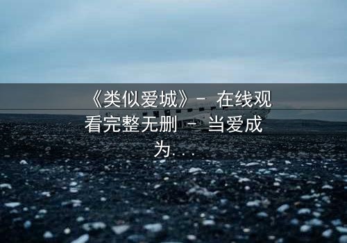 《类似爱城》- 在线观看完整无删 - 当爱成为背叛的筹码