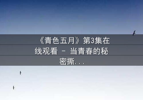 《青色五月》第3集在线观看 - 当青春的秘密撕裂五月的天空