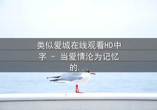 类似爱城在线观看HD中字 - 当爱情沦为记忆的囚徒,你敢直面真相吗?