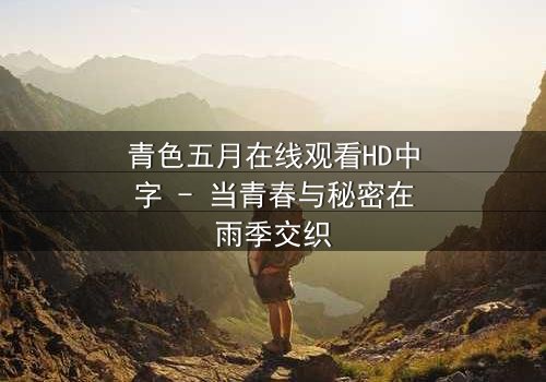 青色五月在线观看HD中字 - 当青春与秘密在雨季交织