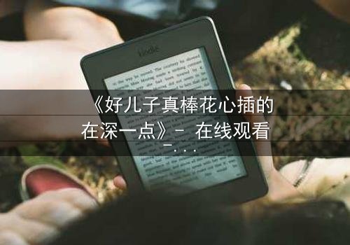 《好儿子真棒花心插的在深一点》- 在线观看 - 当亲情与欲望交织的禁忌漩涡
