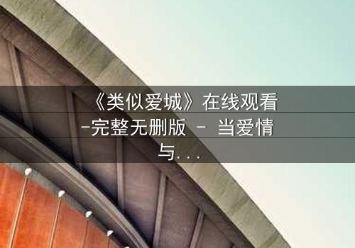 《类似爱城》在线观看-完整无删版 - 当爱情与谎言交织,真相将如何撕裂一切?