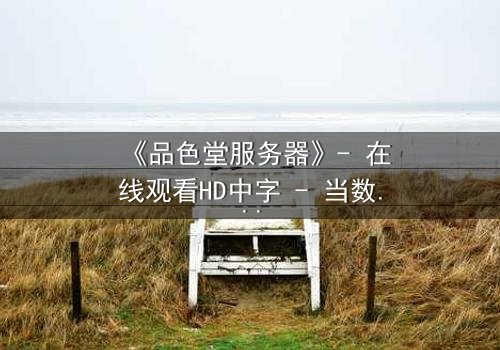 《品色堂服务器》- 在线观看HD中字 - 当数据背叛,谁在操控你的命运?