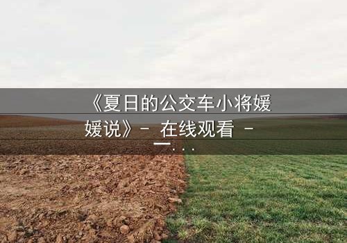 《夏日的公交车小将媛媛说》- 在线观看 - 一场青春与勇气的秘密对决