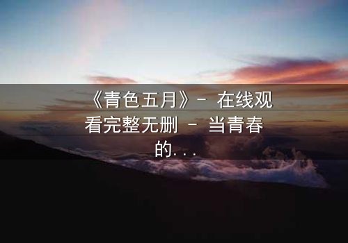《青色五月》- 在线观看完整无删 - 当青春的秘密撕裂五月的宁静