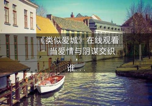 《类似爱城》在线观看 - 当爱情与阴谋交织,谁才是真正的赢家?