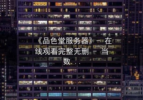 《品色堂服务器》- 在线观看完整无删 - 当数据成为致命武器