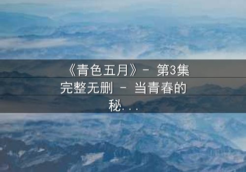 《青色五月》- 第3集完整无删 - 当青春的秘密撕裂五月天空