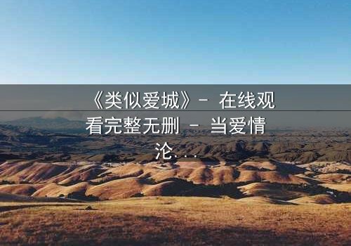 《类似爱城》- 在线观看完整无删 - 当爱情沦为阴谋的筹码,谁能全身而退?