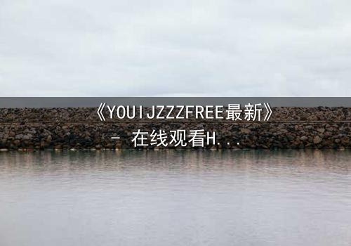 《YOUIJZZZFREE最新》- 在线观看HD中字 - 当虚拟自由成为致命陷阱