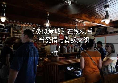 《类似爱城》在线观看 - 当爱情与背叛交织,谁将揭开真相?