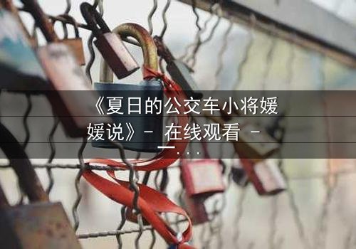 《夏日的公交车小将媛媛说》- 在线观看 - 一场夏日公交上的青春风暴
