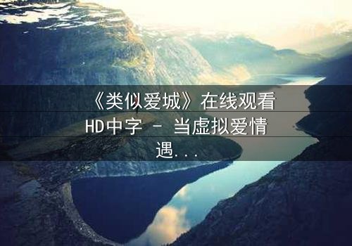 《类似爱城》在线观看HD中字 - 当虚拟爱情遇上现实背叛