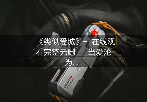 《类似爱城》- 在线观看完整无删 - 当爱沦为复仇的筹码,谁将主宰命运?