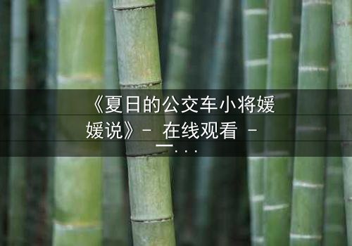 《夏日的公交车小将媛媛说》- 在线观看 - 一场夏日公交上的秘密告白引爆青春风暴
