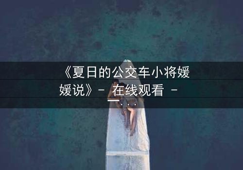 《夏日的公交车小将媛媛说》- 在线观看 - 一场夏日公交上的秘密告白,引爆青春风暴!
