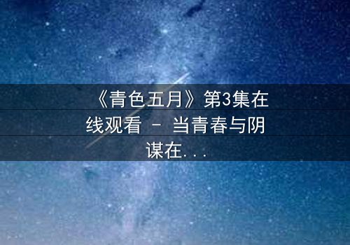 《青色五月》第3集在线观看 - 当青春与阴谋在雨季交织