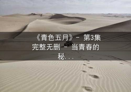 《青色五月》- 第3集完整无删 - 当青春的秘密撕裂五月的宁静
