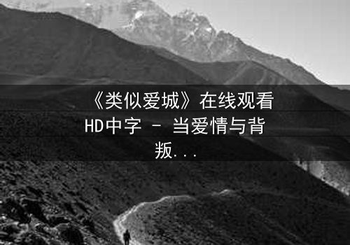 《类似爱城》在线观看HD中字 - 当爱情与背叛交织,真相能否被掩盖?