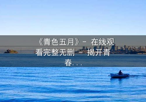 《青色五月》- 在线观看完整无删 - 揭开青春背后的残酷真相
