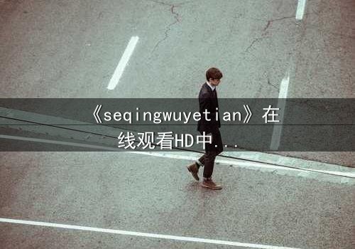 《seqingwuyetian》在线观看HD中字 - 当欲望吞噬灵魂,谁能守住最后底线?
