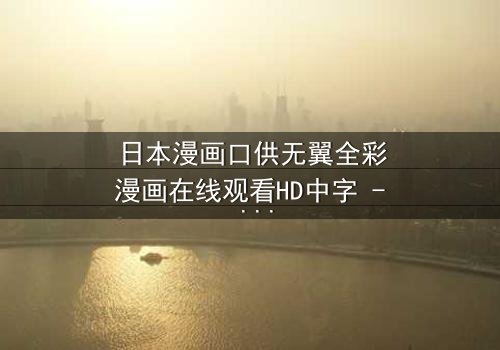 日本漫画口供无翼全彩漫画在线观看HD中字 - 当真相与谎言交织,谁能逃脱命运的审判?