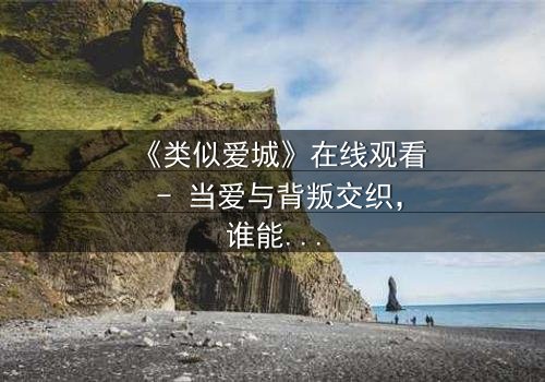 《类似爱城》在线观看 - 当爱与背叛交织,谁能守住最后的底线?