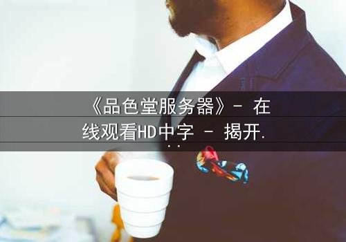 《品色堂服务器》- 在线观看HD中字 - 揭开数据背后的致命秘密