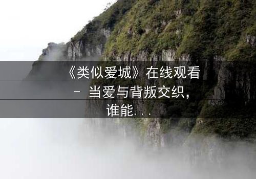 《类似爱城》在线观看 - 当爱与背叛交织,谁能逃离这座欲望之城?