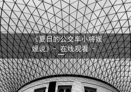 《夏日的公交车小将媛媛说》- 在线观看 - 一场夏日公交上的青春风暴,你敢直面吗?