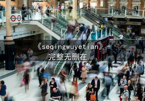 《seqingwuyetian》- 完整无删在线观看 - 当禁忌之恋遇上致命陷阱