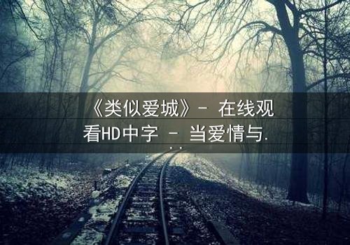《类似爱城》- 在线观看HD中字 - 当爱情与阴谋交织,谁才是最后的赢家?