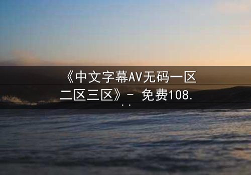 《中文字幕AV无码一区二区三区》- 免费1080P超清 - 完整无删第7集