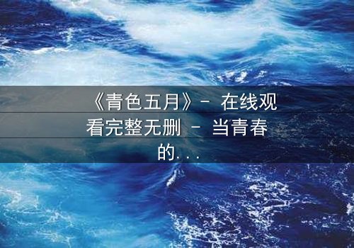 《青色五月》- 在线观看完整无删 - 当青春的秘密撕裂现实