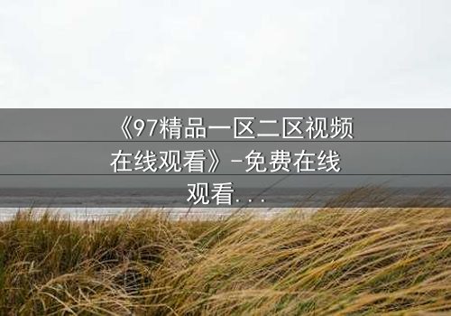 《97精品一区二区视频在线观看》-免费在线观看 - 第5集HD中字
