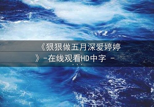 《狠狠做五月深爱婷婷》-在线观看HD中字 - 第3集免费1080P超清