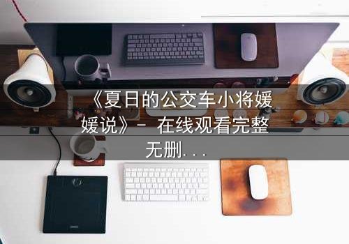 《夏日的公交车小将媛媛说》- 在线观看完整无删 - 一场夏日公交上的命运对决