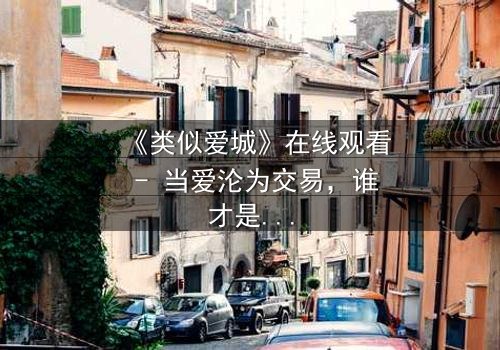 《类似爱城》在线观看 - 当爱沦为交易,谁才是最后的赢家?