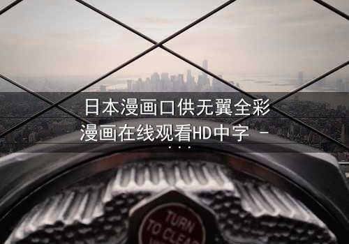 日本漫画口供无翼全彩漫画在线观看HD中字 - 揭开真相的视觉盛宴