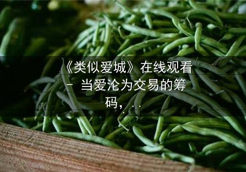 《类似爱城》在线观看 - 当爱沦为交易的筹码,谁还能全身而退?
