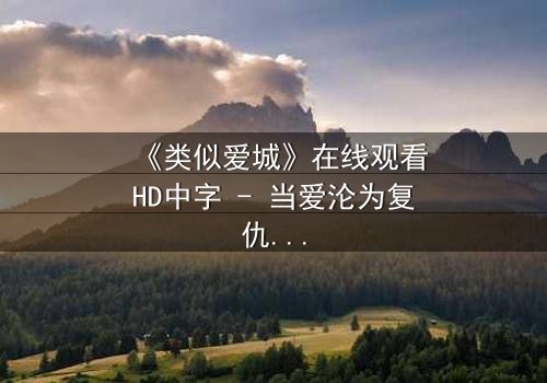 《类似爱城》在线观看HD中字 - 当爱沦为复仇的筹码,谁能全身而退?