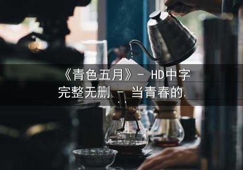 《青色五月》- HD中字完整无删 - 当青春的秘密撕裂五月的天空