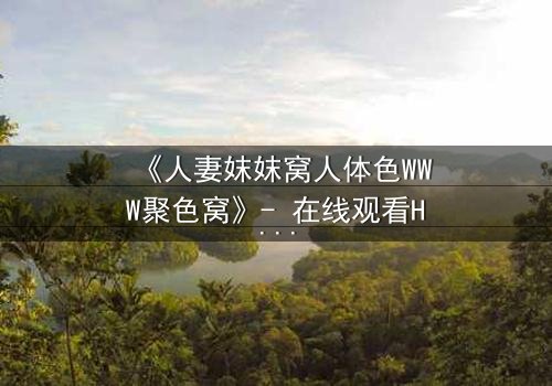 《人妻妺妺窝人体色WWW聚色窝》- 在线观看HD中字 - 完整无删第3集