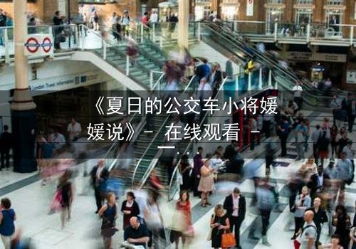 《夏日的公交车小将媛媛说》- 在线观看 - 一场夏日公交上的秘密告白,谁将揭开真相?