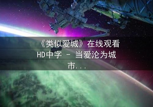 《类似爱城》在线观看HD中字 - 当爱沦为城市废墟,谁在黑暗中低语?