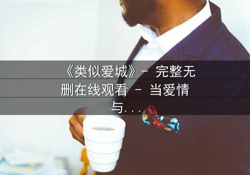 《类似爱城》- 完整无删在线观看 - 当爱情与阴谋交织,谁将揭开真相?