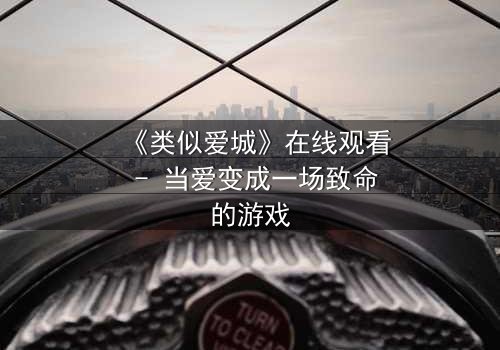 《类似爱城》在线观看 - 当爱变成一场致命的游戏