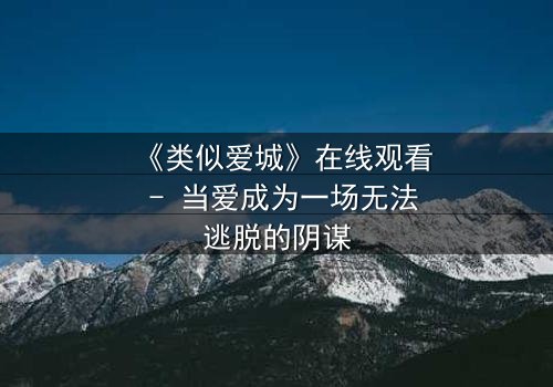 《类似爱城》在线观看 - 当爱成为一场无法逃脱的阴谋